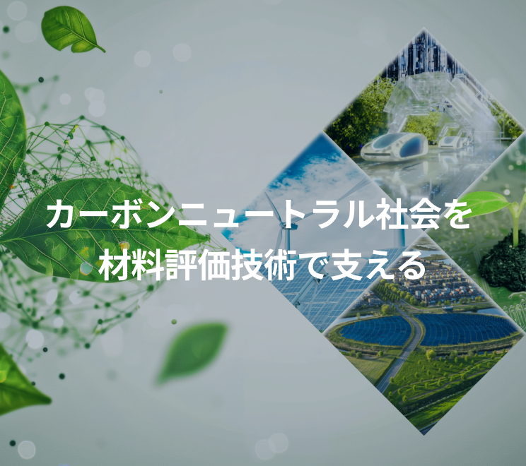 カーボンニュートラル社会を材料評価技術で支える。