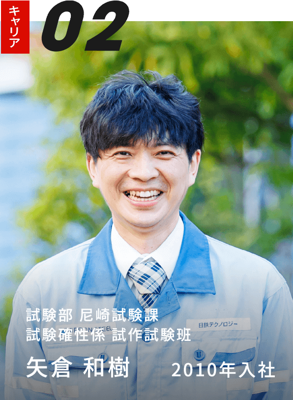 試験部 尼崎試験課 
                    試験確性係 試作試験班 矢倉 和樹 2010年入社